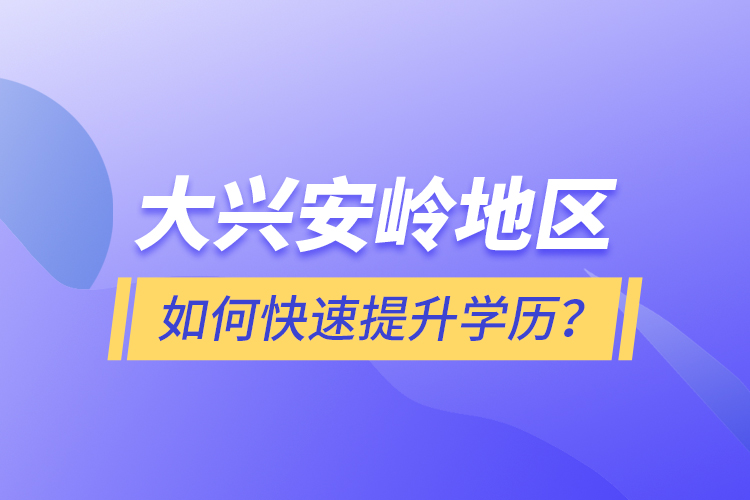 大興安嶺地區(qū)如何快速提升學(xué)歷？