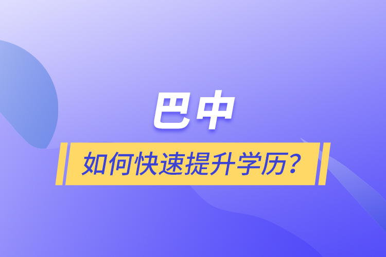 巴中如何快速提升學(xué)歷？