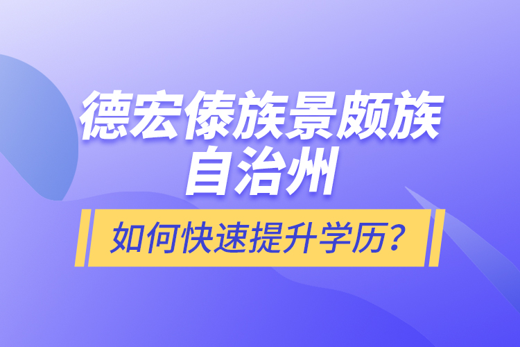 德宏傣族景頗族自治州如何快速提升學歷？