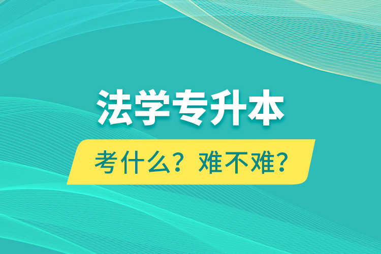 法學(xué)專升本考什么？難不難？