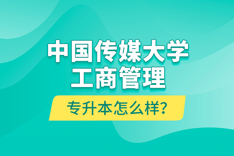 中國傳媒大學(xué)工商管理專升本怎么樣？