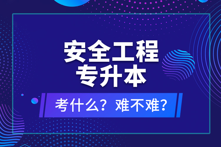 安全工程專升本考什么？難不難？