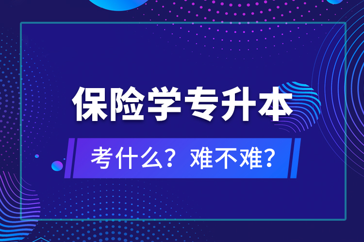 保險(xiǎn)學(xué)專升本考什么？難不難？