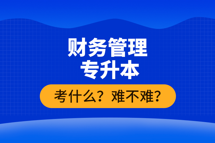 財務(wù)管理專升本考什么？難不難？