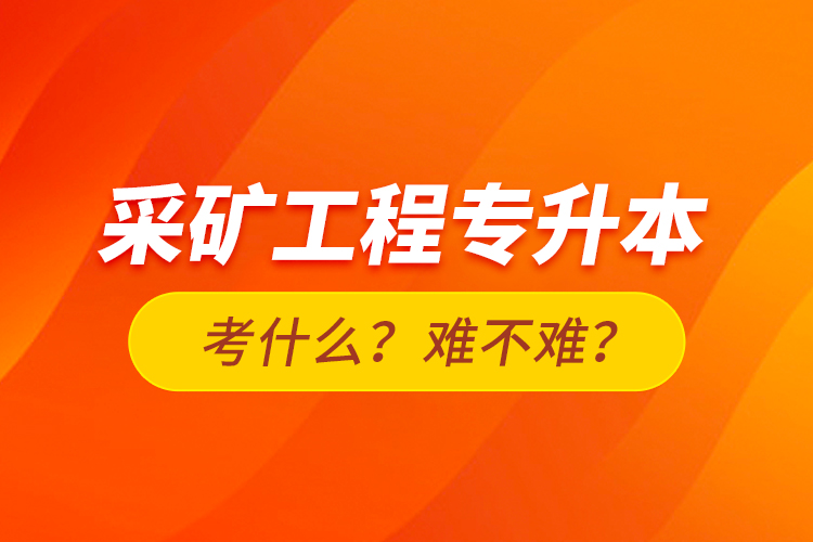 采礦工程專升本考什么？難不難？