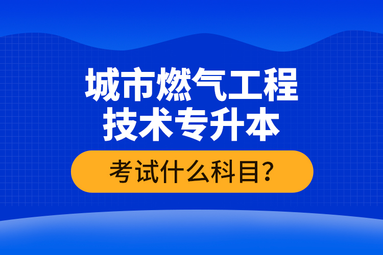 城市燃?xì)夤こ碳夹g(shù)專升本考什么？難不難？