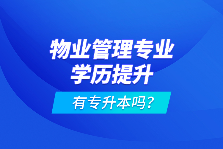 物業(yè)管理專業(yè)學(xué)歷提升有專升本嗎？