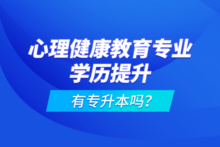 心理健康教育專業(yè)學歷提升有專升本嗎？