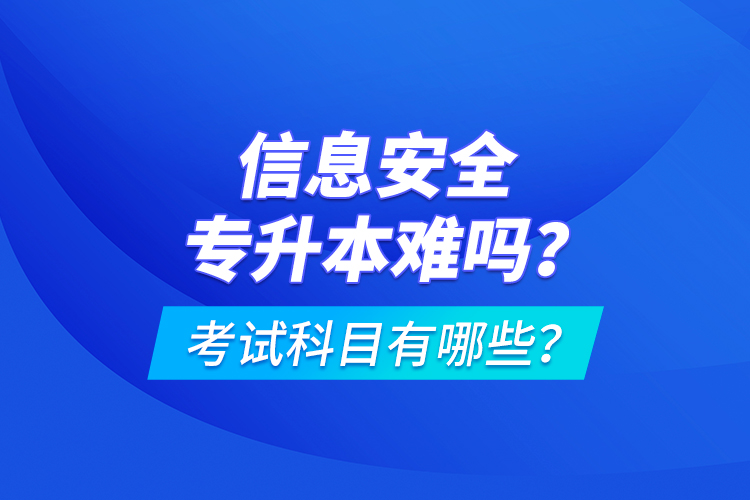 信息安全專升本難嗎？考試科目有哪些？