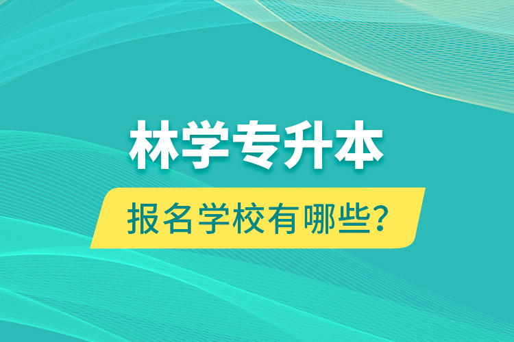 林學(xué)專升本報名學(xué)校有哪些？