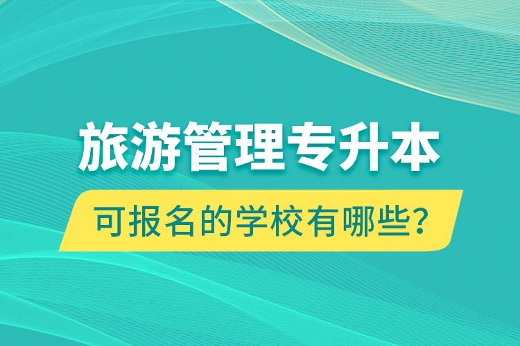 旅游管理專升本可報名的學校有哪些？