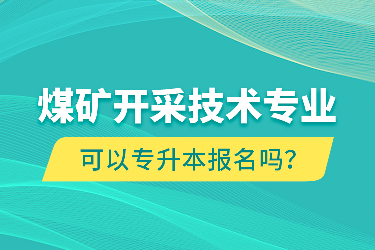 煤礦開采技術(shù)專業(yè)可以專升本報名嗎？