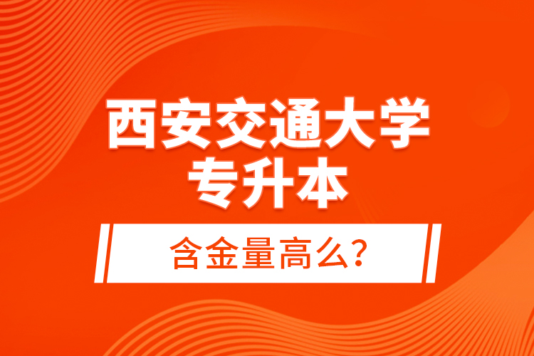 西安交通大學(xué)專升本含金量高么？