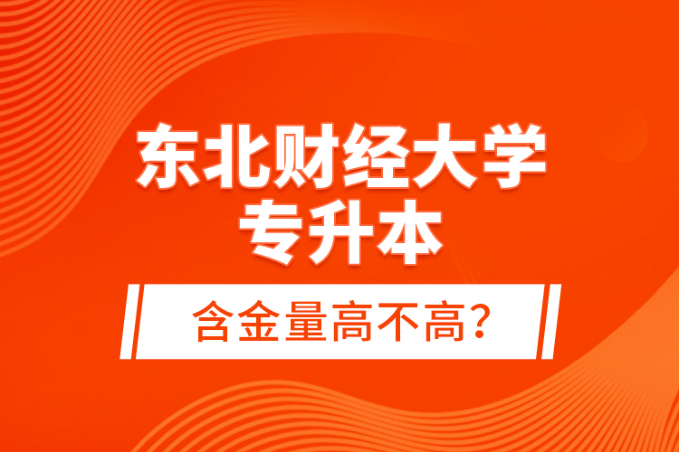 東北財經(jīng)大學(xué)專升本含金量高不高？