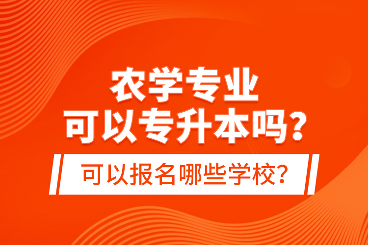 農(nóng)學(xué)專業(yè)可以專升本嗎？可以報(bào)名哪些學(xué)校？