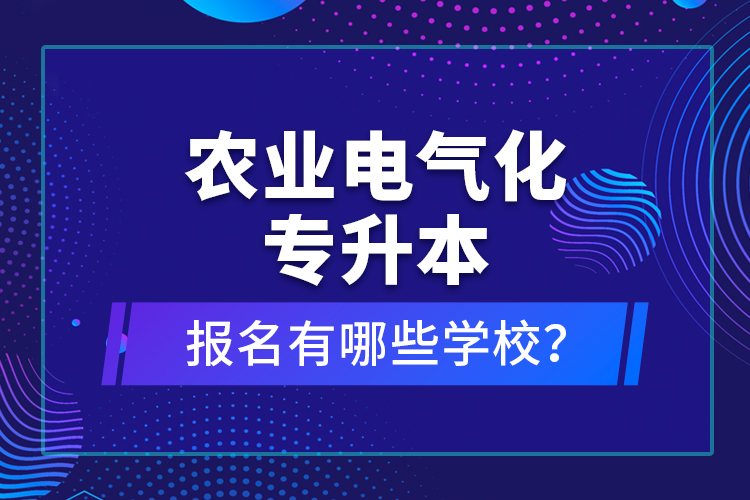 農(nóng)業(yè)電氣化專升本報(bào)名有哪些學(xué)校？