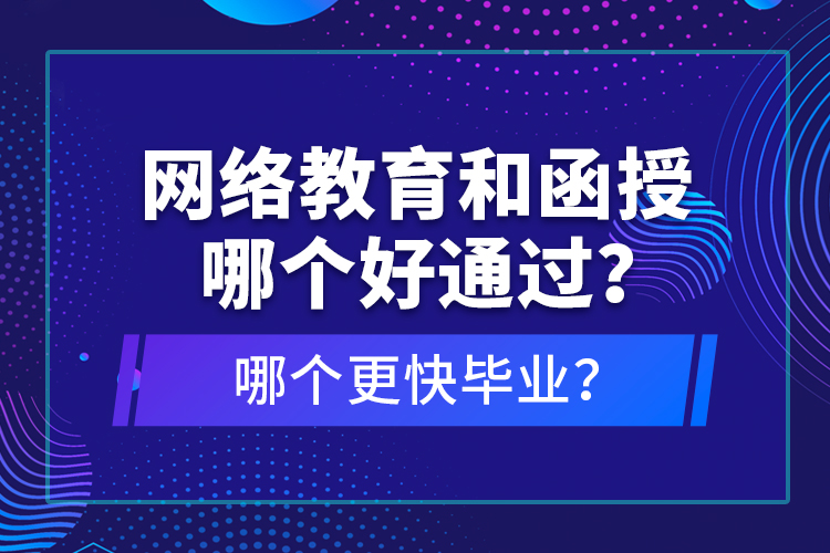 網(wǎng)絡(luò)教育和函授哪個(gè)好通過？哪個(gè)更快畢業(yè)？