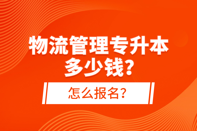 物流管理專升本多少錢？怎么報名？