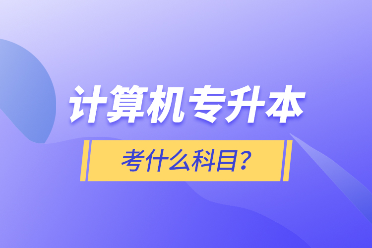 計算機專升本考什么科目？