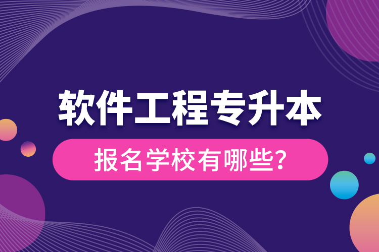 軟件工程專升本報名學(xué)校有哪些？