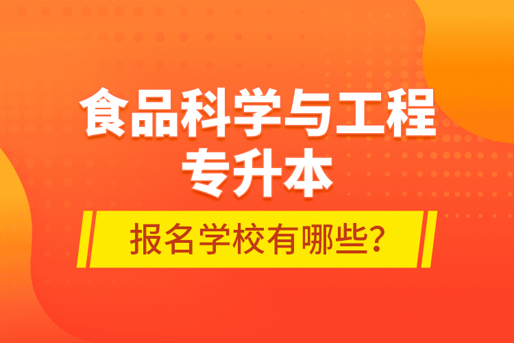 食品科學(xué)與工程專升本報(bào)名學(xué)校有哪些？