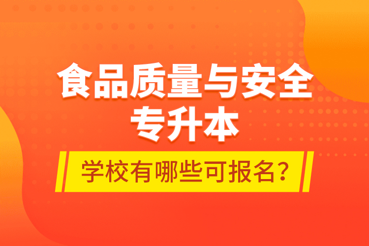 食品質(zhì)量與安全專升本學(xué)校有哪些可報名？