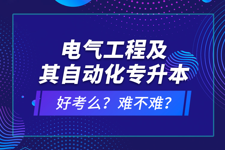 電氣工程及其自動(dòng)化專升本考什么？難不難？