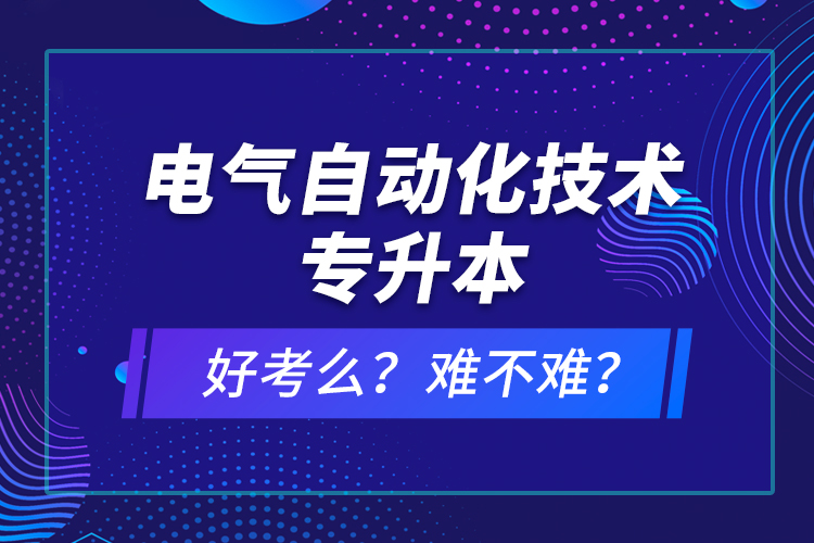 電氣自動化技術專升本考什么？難不難？