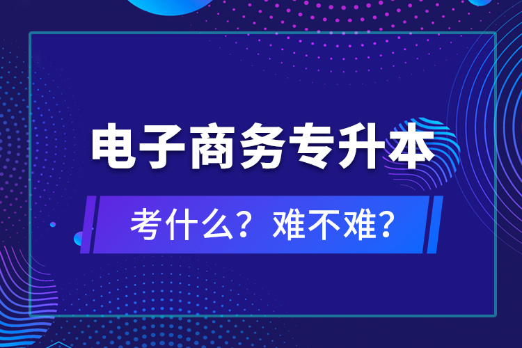 電子商務專升本考什么？難不難？