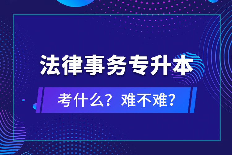 法律事務(wù)專升本考什么？難不難？