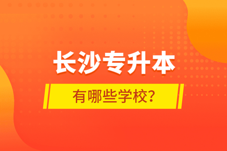 長(zhǎng)沙專升本有哪些學(xué)校？