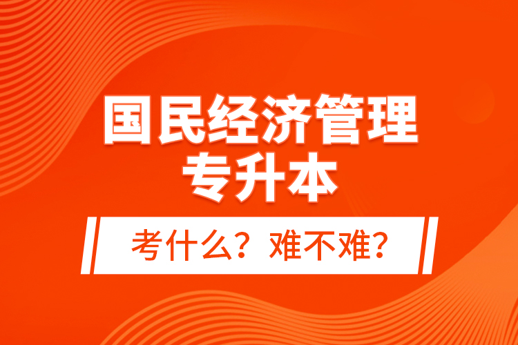 國民經(jīng)濟管理專升本考什么？難不難？