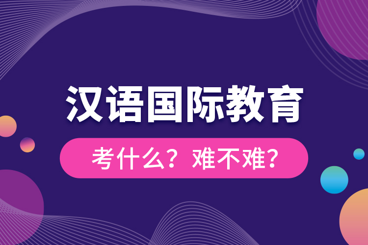 漢語國際教育考什么？難不難？