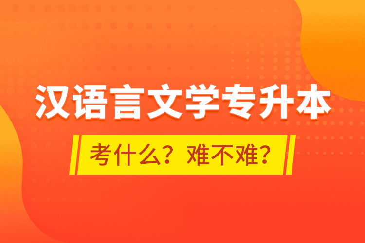 漢語言文學專升本考什么？難不難？