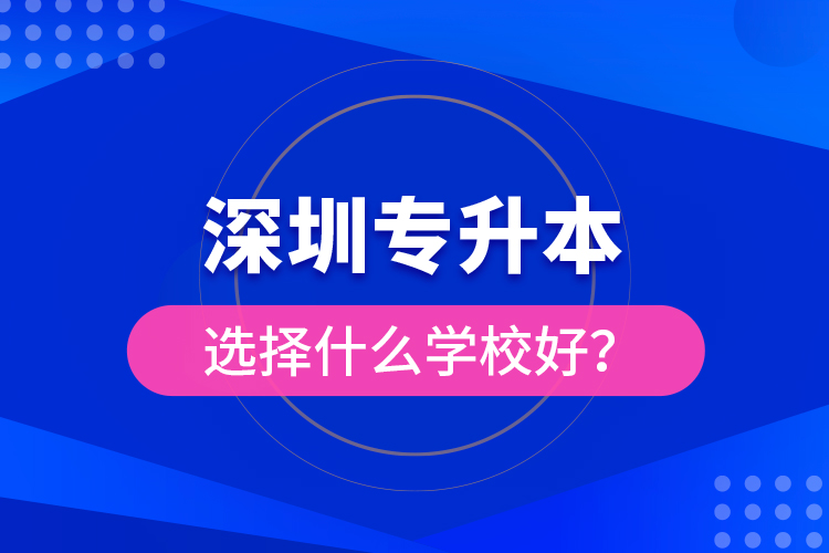 深圳專升本選擇什么學(xué)校好？