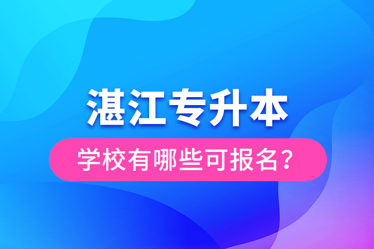 湛江專升本學校有哪些可報名？