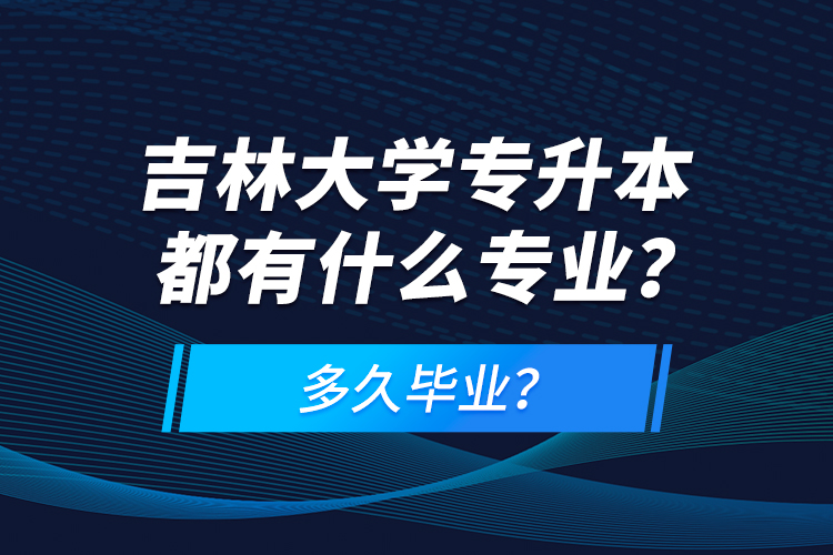 吉林大學(xué)專升本都有什么專業(yè)？多久畢業(yè)？