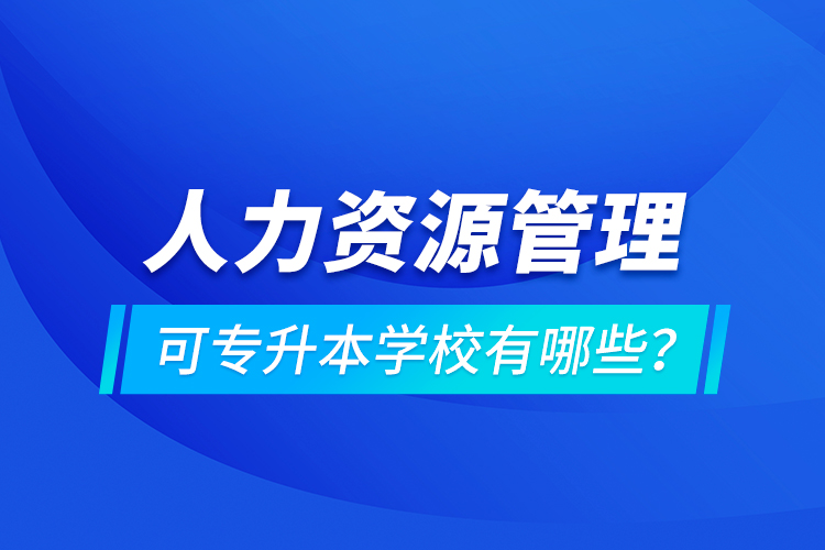 人力資源管理可專升本學(xué)校有哪些？