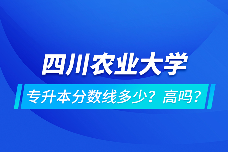 四川農(nóng)業(yè)大學(xué)專升本分?jǐn)?shù)線多少？高嗎？