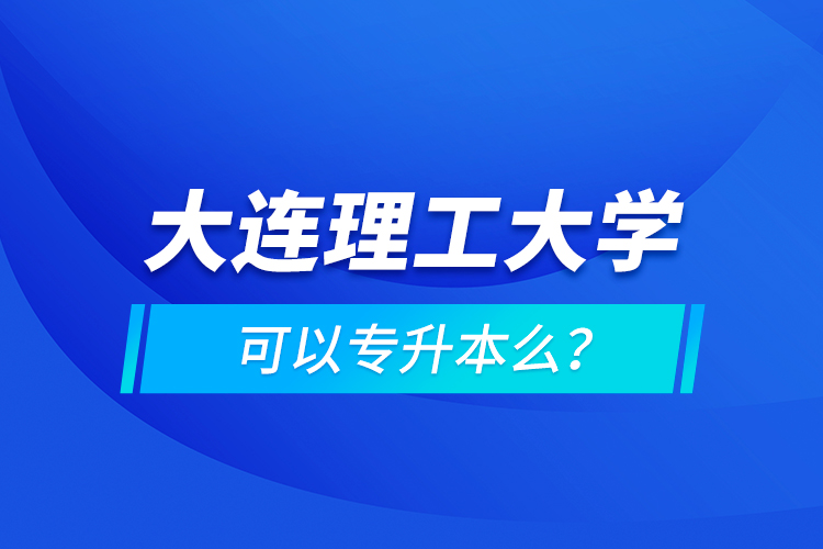 大連理工大學(xué)可以專升本么？