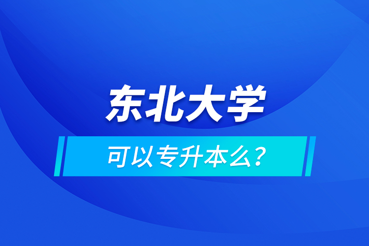 東北大學(xué)可以專升本么？