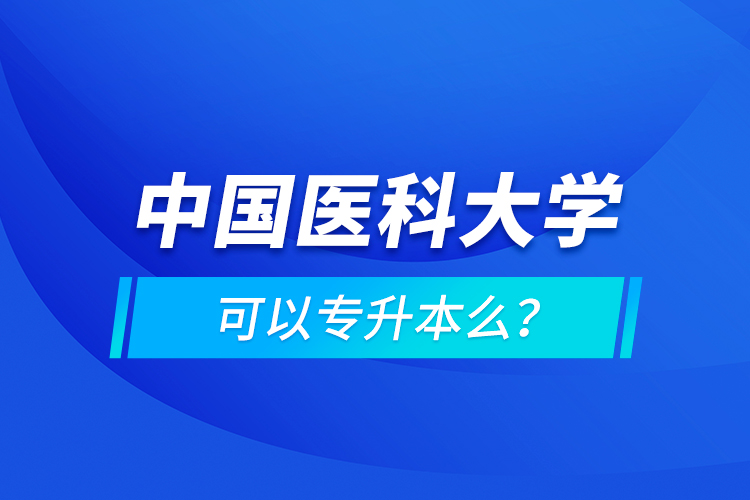 中國(guó)醫(yī)科大學(xué)可以專升本么？