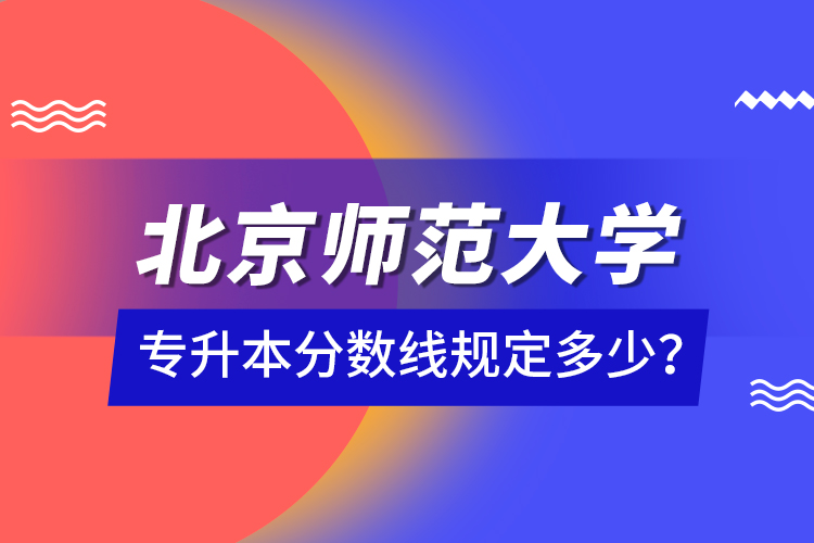 北京師范大學(xué)專升本分?jǐn)?shù)線規(guī)定多少？