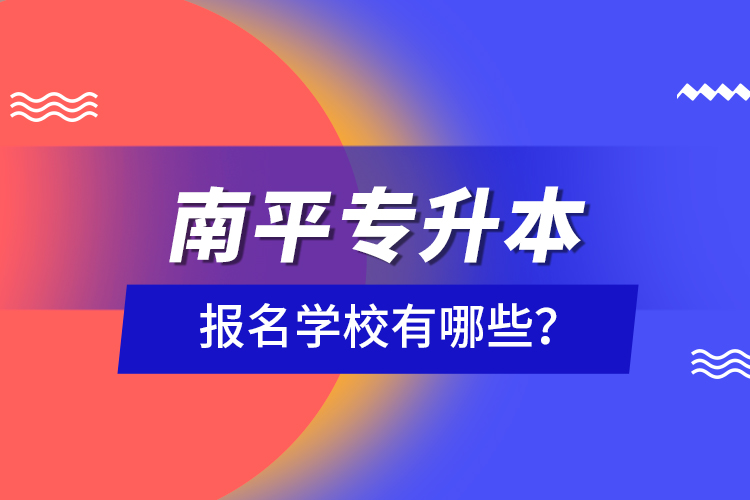 南平專升本報名學校有哪些？