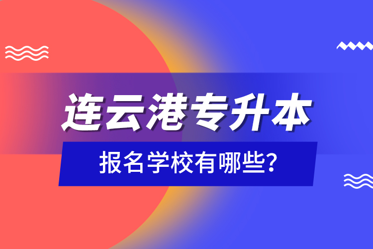 連云港專升本報(bào)名學(xué)校有哪些？