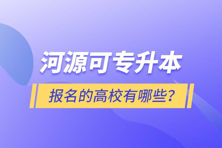 河源可專升本報(bào)名的高校有哪些？