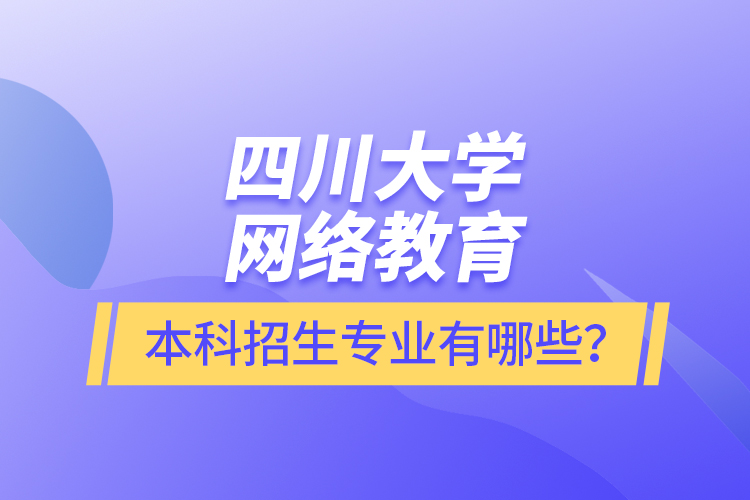 四川大學(xué)網(wǎng)絡(luò)教育本科報名專業(yè)有哪些？