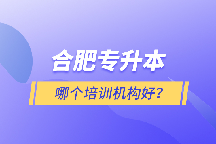 合肥專升本哪個培訓(xùn)機(jī)構(gòu)好？