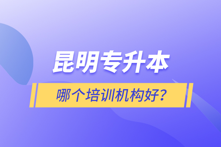 昆明專升本哪個(gè)培訓(xùn)機(jī)構(gòu)好？