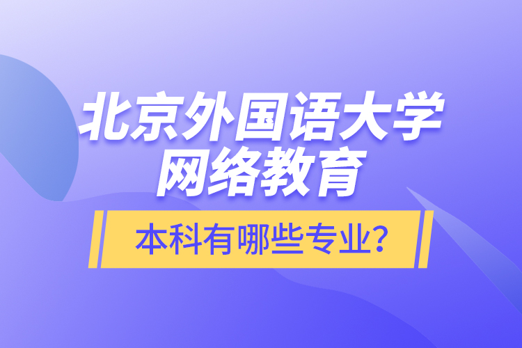 北京外國語大學(xué)網(wǎng)絡(luò)教育本科有哪些專業(yè)？